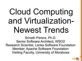 Cloud Computing
 and Virtualization-
  Newest Trends
             Srinath Perera, Ph.D.
      Senior Software Architect, WSO2
Research Scientist, Lanka Software Foundation
    Member, Apache Software Foundation
   Visiting Faculty, University of Moratuwa
 