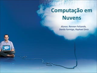 Computação em Nuvens Alunos: Rennan Felizardo,  Danilo Formiga, Raphael Diniz 