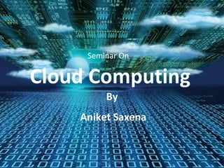 Cloud Computing Seminar On By Aniket Saxena 
