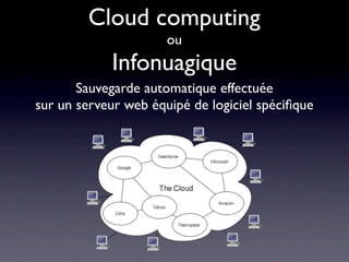 Cloud computing
                      ou
            Infonuagique
       Sauvegarde automatique effectuée
sur un serveur web équipé de logiciel spéciﬁque
 