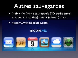 Autres sauvegardes
• MobileMe (mixte sauvegarde DD traditionnel
  et cloud computing) payant (79€/an) mais...
• https://www.mobileme.com/
 