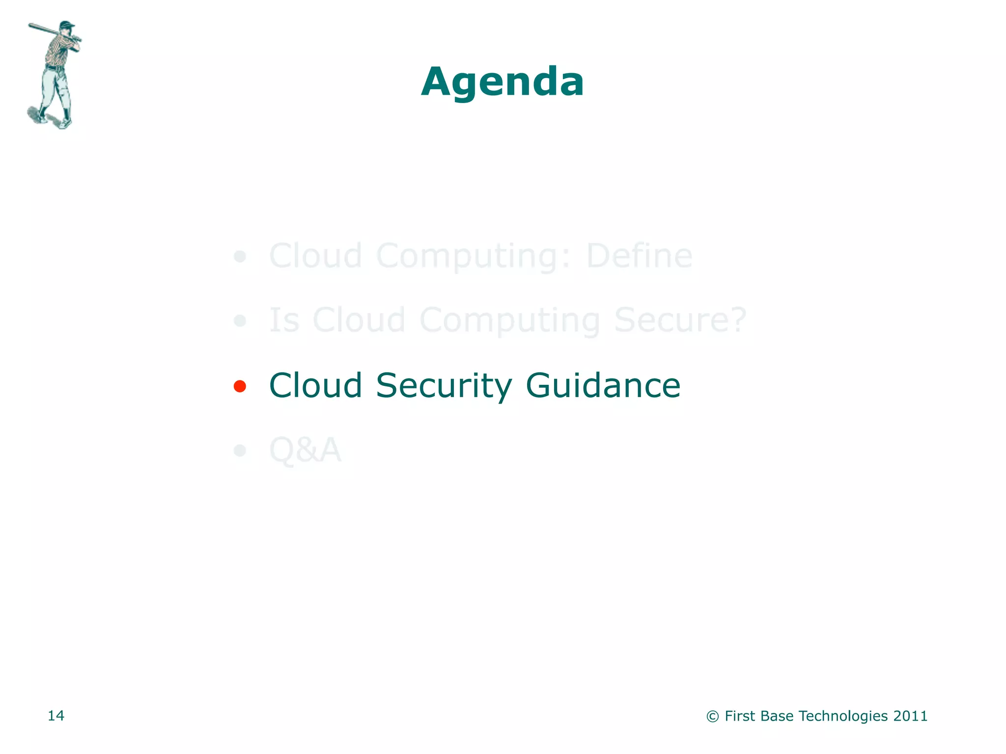 Agenda



     • Cloud Computing: Define
     • Is Cloud Computing Secure?
     • Cloud Security Guidance
     • Q&A




14                               © First Base Technologies 2011
 