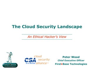 The Cloud Security Landscape

      An Ethical Hacker’s View




                            Peter Wood
                        Chief Executive Officer
                      First•Base Technologies
 