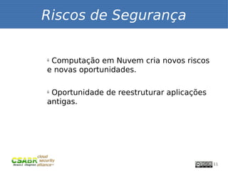Riscos de Segurança

ü
 Computação em Nuvem cria novos riscos
e novas oportunidades.

ü
 Oportunidade de reestruturar aplicações
antigas.




                                           11
 