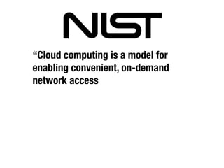 “Cloud computing is a model for
enabling convenient, on-demand
network access
 