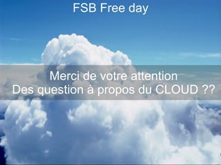 FSB Free day Merci de votre attention Des question à propos du CLOUD ?? 
