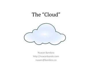 The “Cloud”




    Nuwan Bandara
http://nuwanbando.com
  nuwan@bandara.co
 