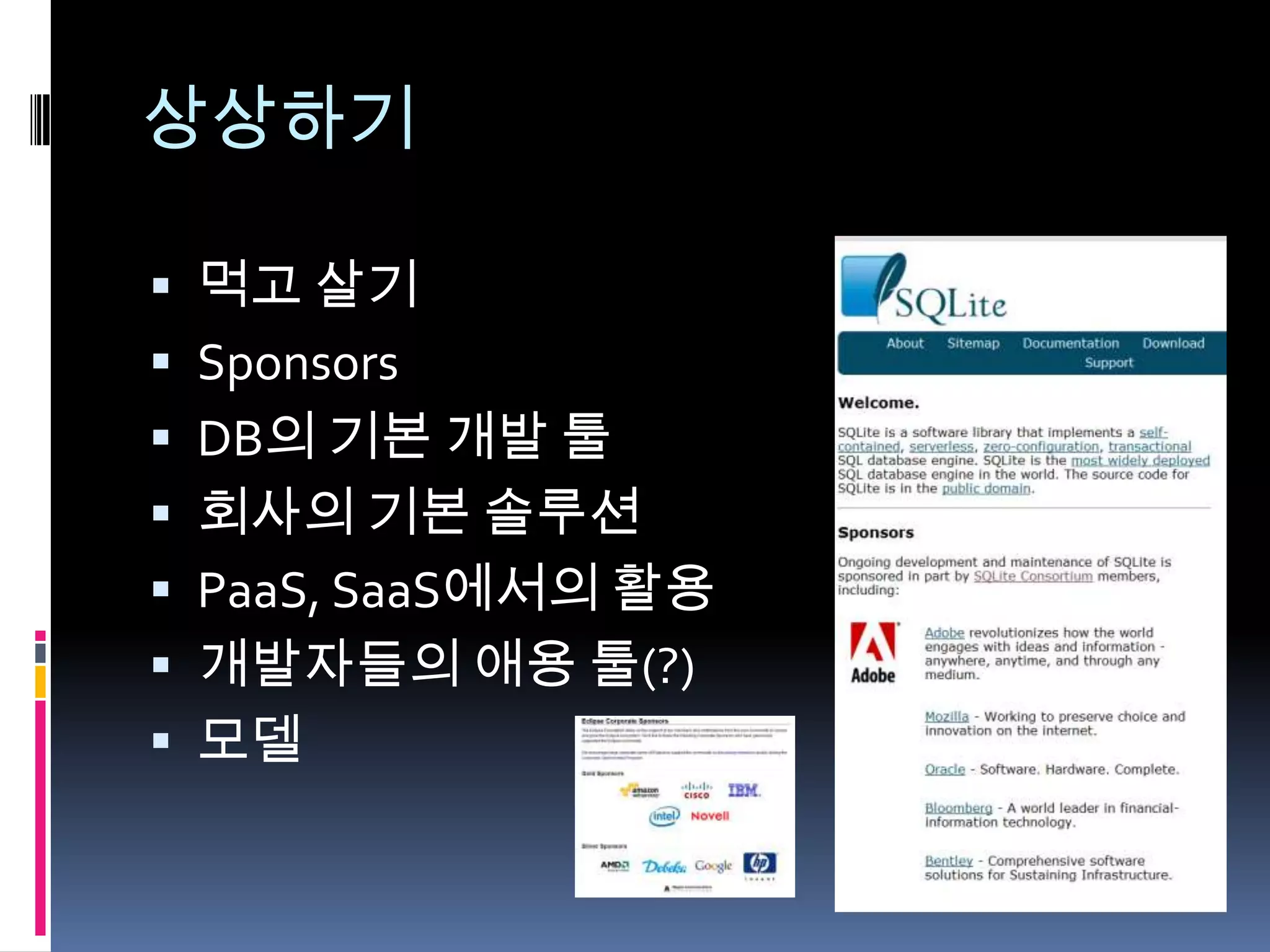 상상하기

 먹고 살기
 Sponsors
 DB의 기본 개발 툴
 회사의 기본 솔루션
 PaaS, SaaS에서의 활용
 개발자들의 애용 툴(?)
 모델
 
