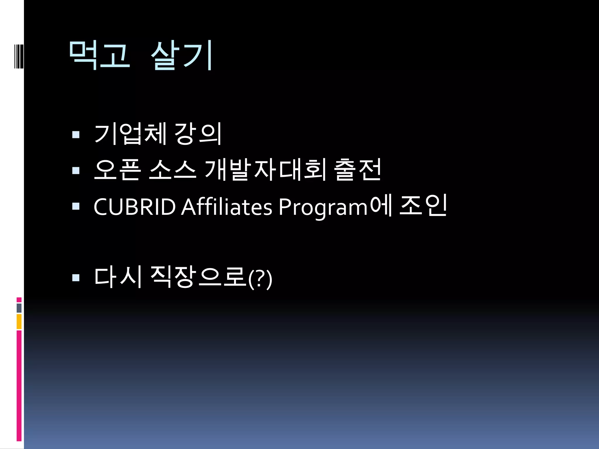 먹고 살기

 기업체 강의
 오픈 소스 개발자대회 출전
 CUBRID Affiliates Program에 조인


 다시 직장으로(?)
 