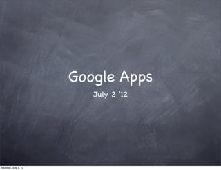 Google Apps
                        July 2 ‘12




Monday, July 2, 12
 