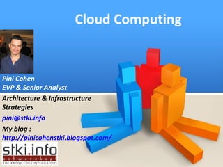Cloud Computing Pini Cohen EVP & Senior Analyst Architecture & Infrastructure Strategies [email_address] My blog :  http://pinicohenstki.blogspot.com/   