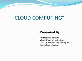 “CLOUD COMPUTING”

        Presented By
        Ms Deepavali P Patil
        Mauli Group of Institutions
        (MGI), College of Engineering and
        Technology, Shegaon.
 