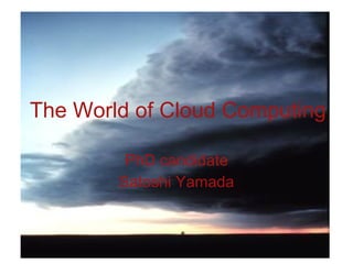The World of Cloud Computing PhD candidate Satoshi Yamada 