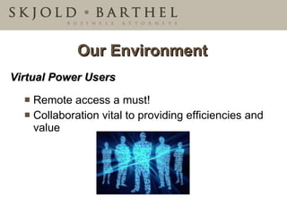 Our Environment Virtual Power Users Remote access a must! Collaboration vital to providing efficiencies and value 