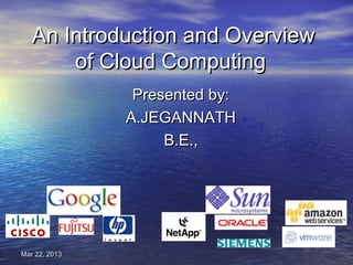 An Introduction and Overview
       of Cloud Computing
                Presented by:
               A.JEGANNATH
                    B.E.,




Mar 22, 2013
 