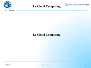Le Cloud Computing	

  !
HT Consult




             Le Cloud Computing	





19/03/13           Cloud Computing   2
 