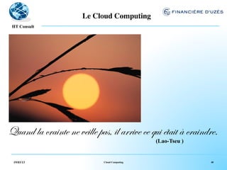 Le Cloud Computing	

   !
 HT Consult




Quand la crainte ne veille pas, il arrive ce qui était à craindre.
                                                (Lao-Tseu )


 19/03/13                     Cloud Computing                  40
 