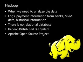 Hadoop
• When we need to analyze big data
• Logs, payment information from banks, M2M
  data, historical information
• There is no relational database
• Hadoop Distributed File System
• Apache Open Source Project
 