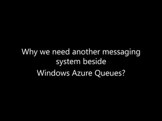 Why we need another messaging
        system beside
   Windows Azure Queues?
 