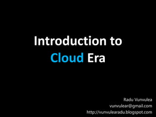 Introduction to
   Cloud Era

                           Radu Vunvulea
                    vunvulear@gmail.com
        http://vunvulearadu.blogspot.com
 
