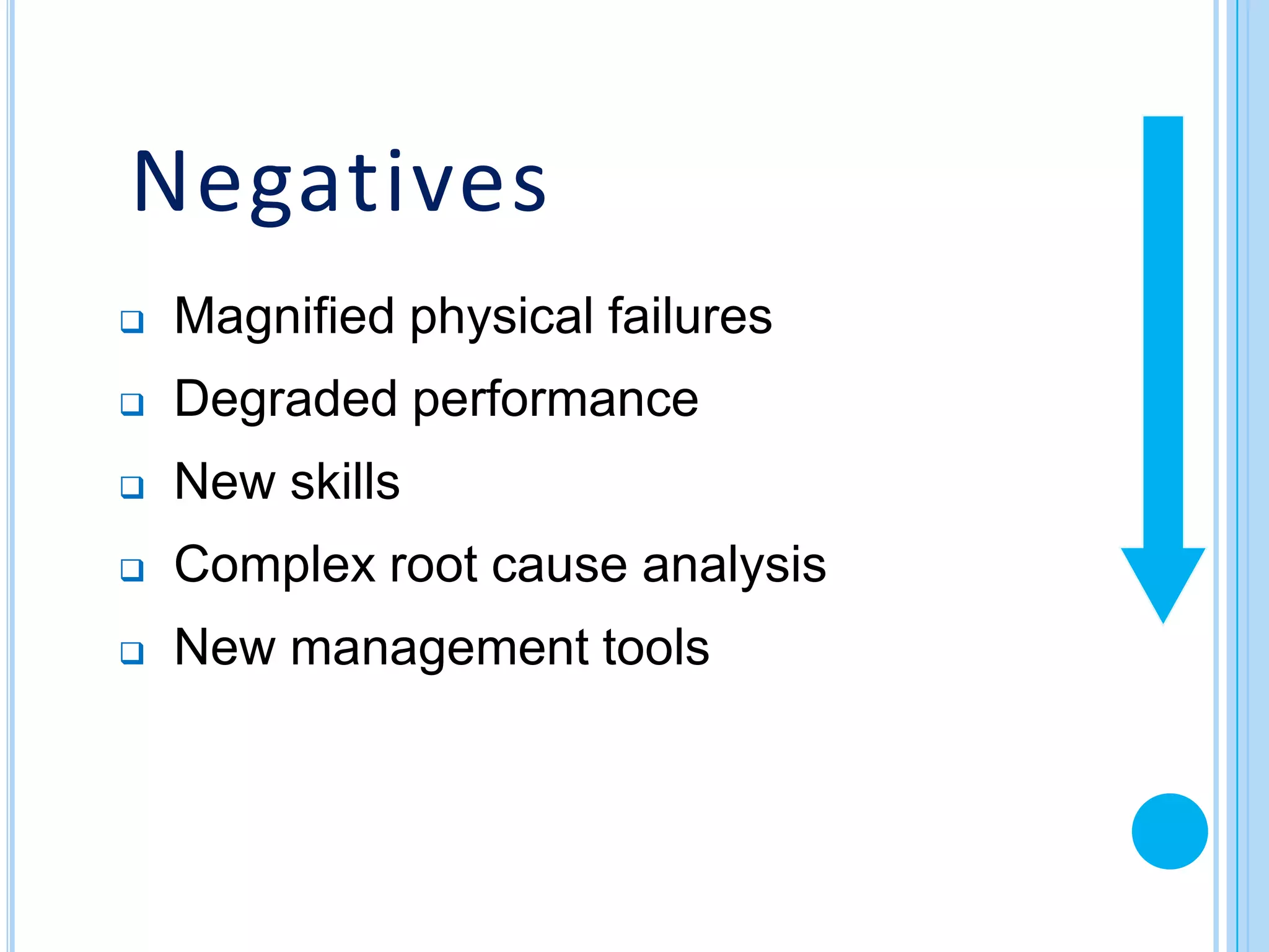 Negatives
   Magnified physical failures
   Degraded performance
   New skills
   Complex root cause analysis
   New management tools
 
