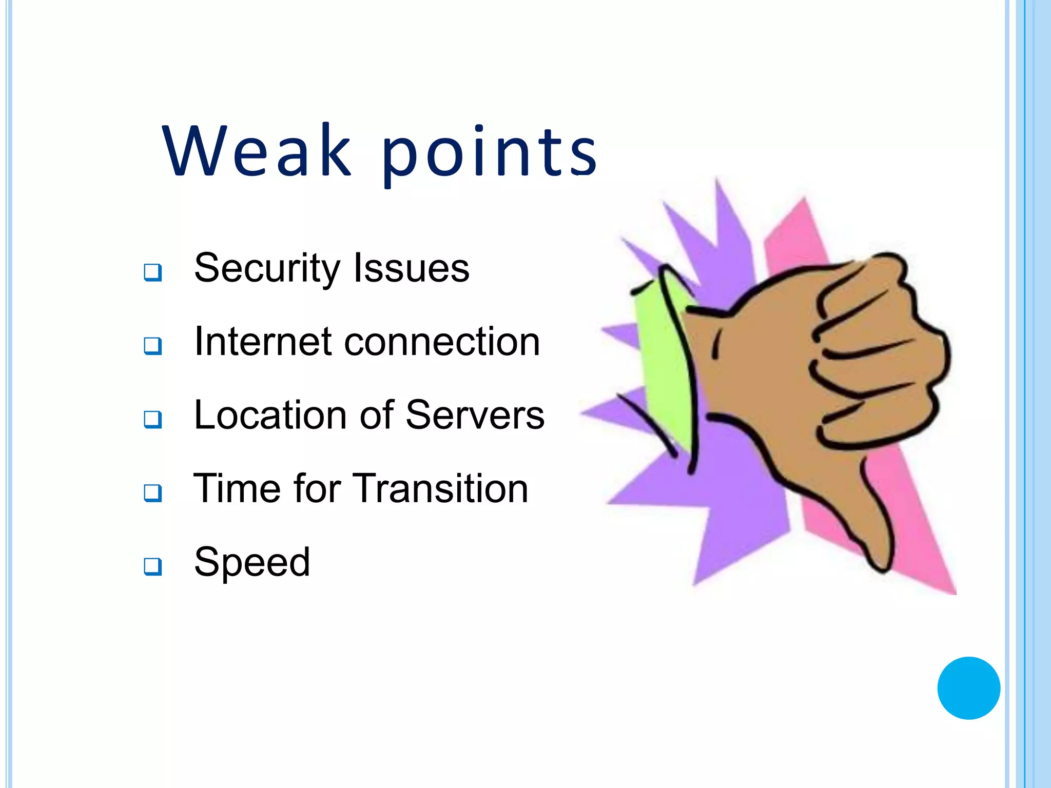 Weak points
   Security Issues
   Internet connection
   Location of Servers
   Time for Transition
   Speed
 