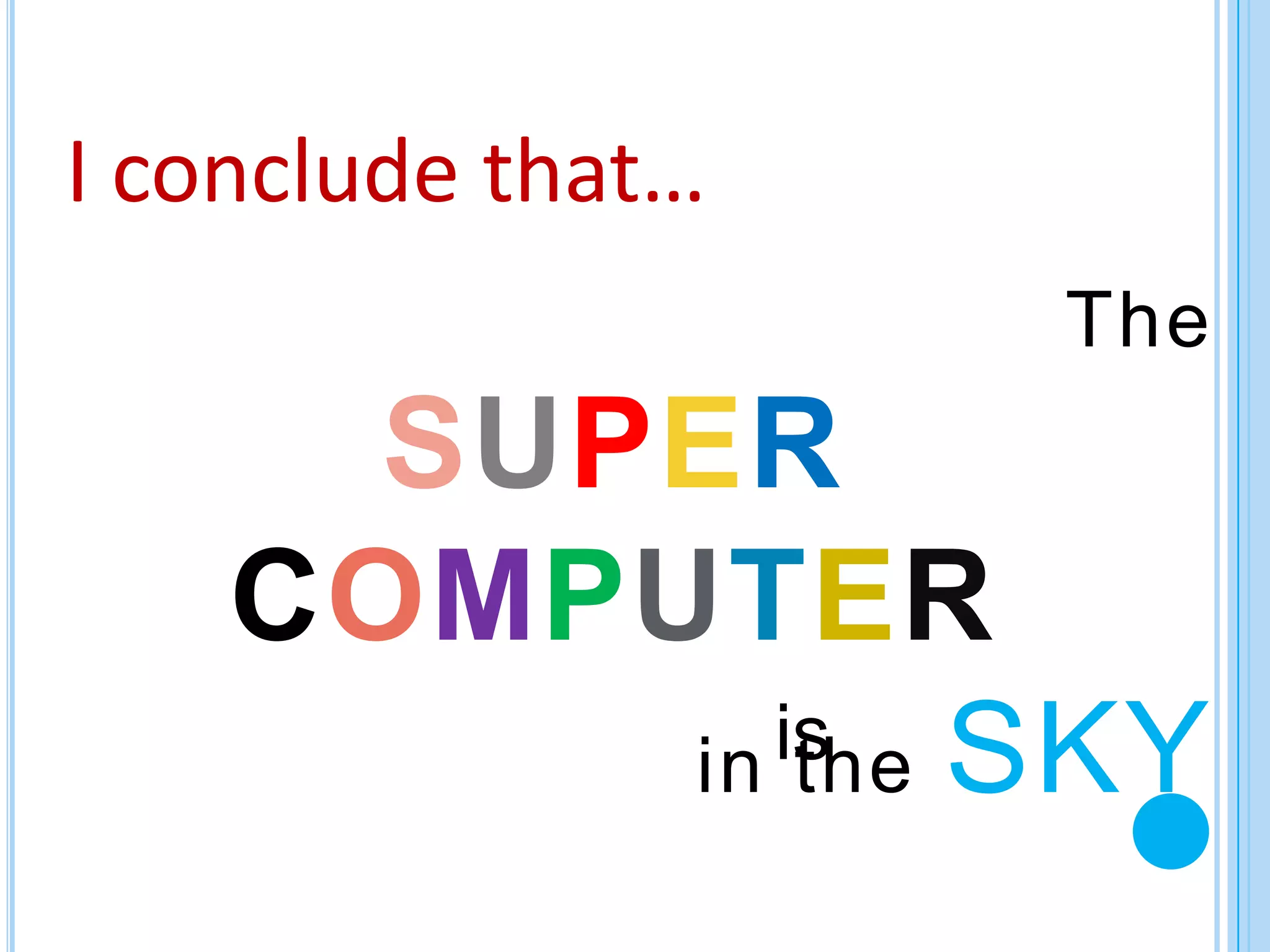 I conclude that…
                   The
      SUPER
    COMPUTER
           is SKY
         in the
 