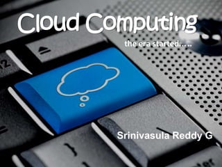Cloud Computing
         the era started…..




        Srinivasula Reddy G
 