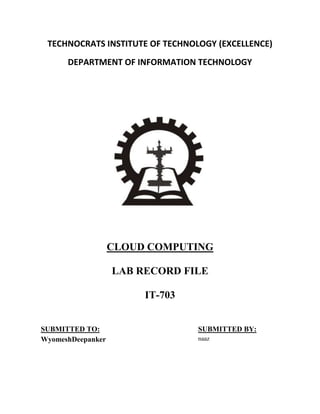 TECHNOCRATS INSTITUTE OF TECHNOLOGY (EXCELLENCE)
DEPARTMENT OF INFORMATION TECHNOLOGY

CLOUD COMPUTING
LAB RECORD FILE
IT-703
SUBMITTED TO:
WyomeshDeepanker

SUBMITTED BY:
naaz

 