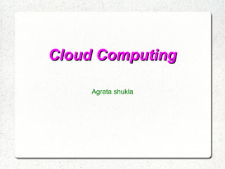 Cloud Computing
Agrata shukla

 
