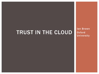 TRUST IN THE CLOUD

Ian Brown
Oxford
University

 