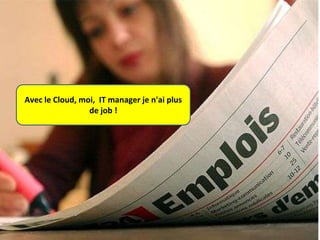 Avec le Cloud, moi, IT manager je n'ai plus
de job !

 