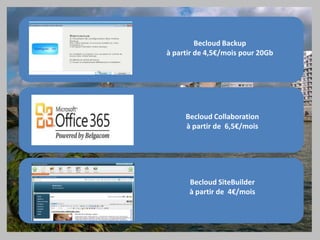 Becloud Backup
à partir de 4,5€/mois pour 20Gb

Becloud Collaboration
à partir de 6,5€/mois

Becloud SiteBuilder
à partir de 4€/mois

 