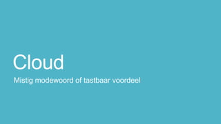 Cloud
Mistig modewoord of tastbaar voordeel
 