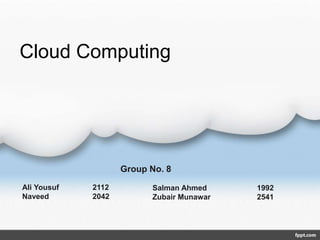 Cloud Computing
Ali Yousuf 2112
Naveed 2042
Salman Ahmed 1992
Zubair Munawar 2541
Group No. 8
 