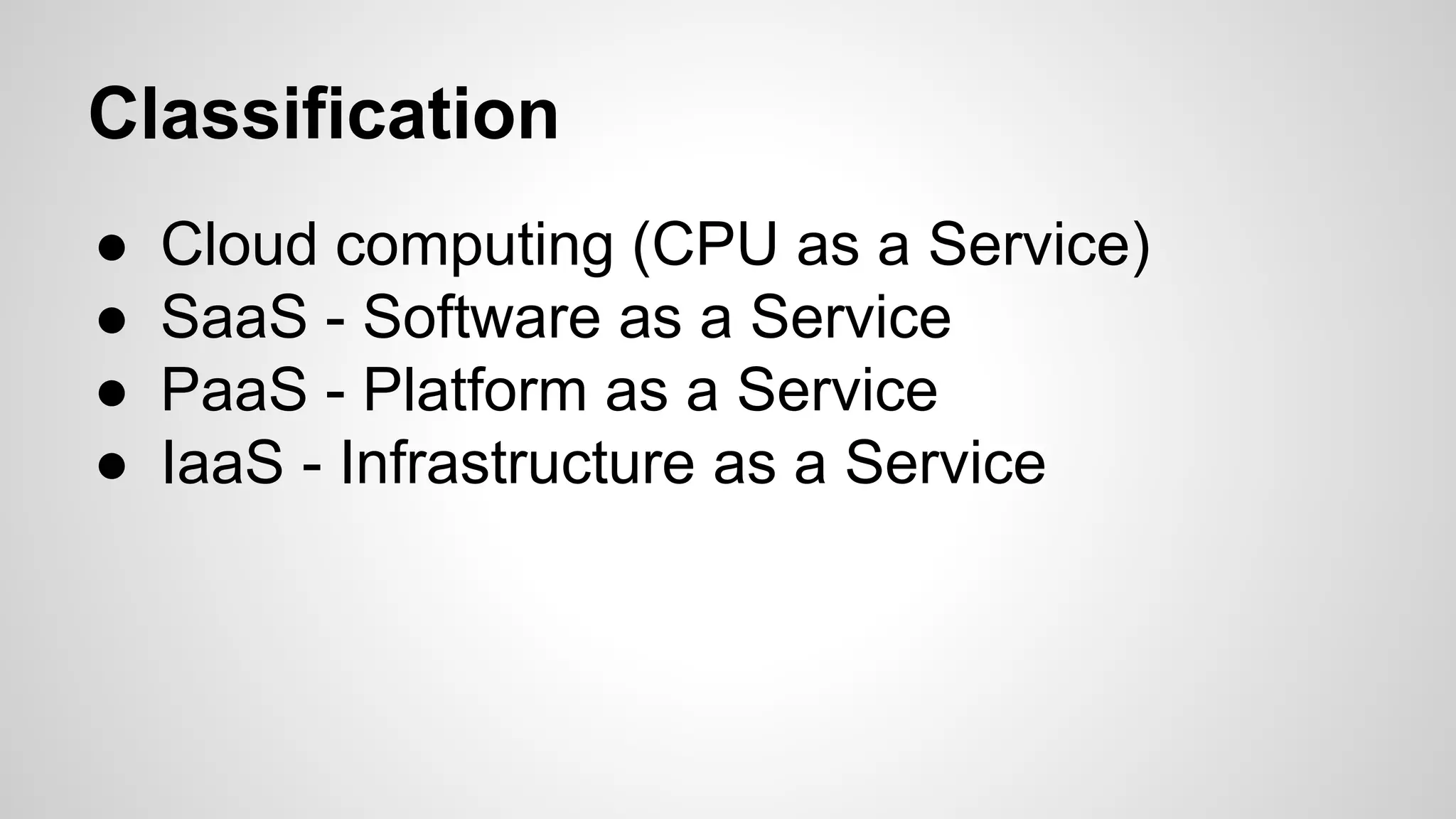 Classification
● Cloud computing (CPU as a Service)
● SaaS - Software as a Service
● PaaS - Platform as a Service
● IaaS - Infrastructure as a Service
 
