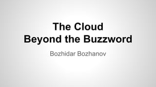 The Cloud
Beyond the Buzzword
Bozhidar Bozhanov
 