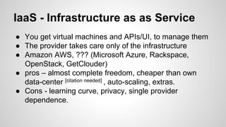 IaaS - Infrastructure as as Service
● You get virtual machines and APIs/UI, to manage them
● The provider takes care only ...