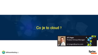 Co je to cloud ?
Jiří Jinger
Product Group Manager
jiri.jinger@sprinx.com
 