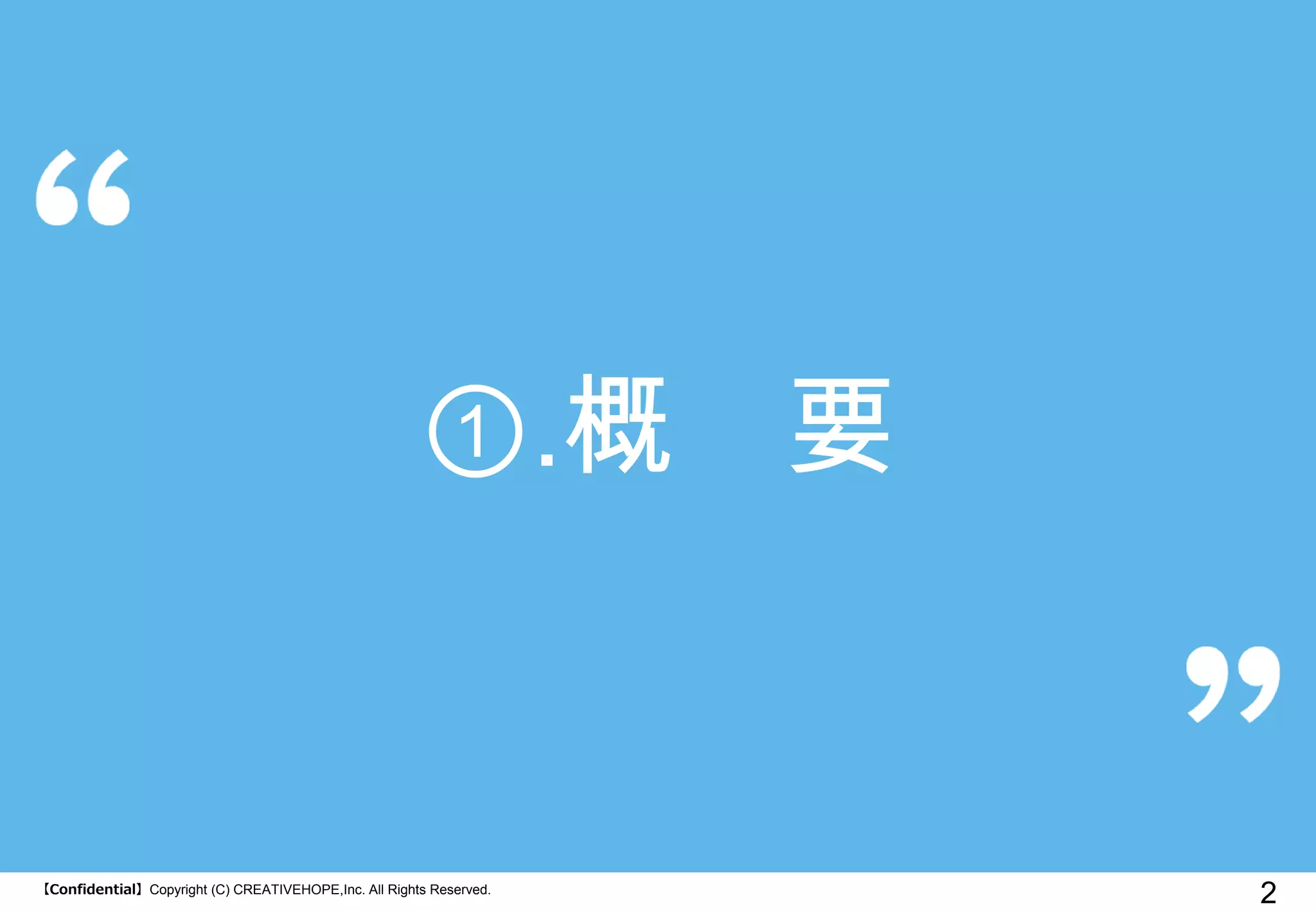 【Confidential】Copyright (C) CREATIVEHOPE,Inc. All Rights Reserved. 
2 
①.概 要  