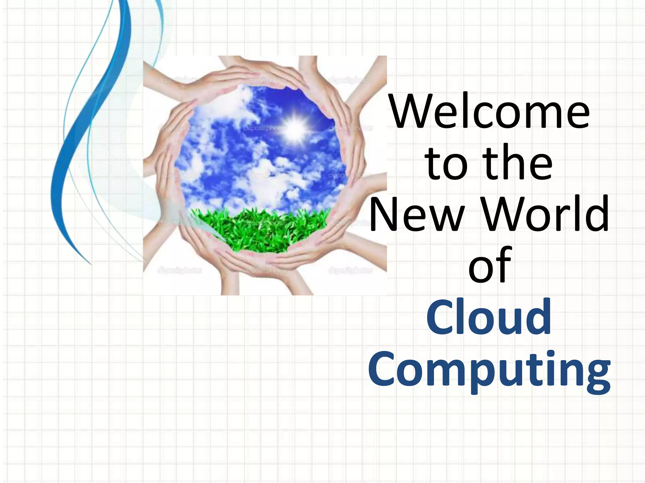 Welcome 
to the 
New World 
of 
Cloud 
Computing 
 