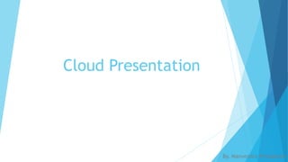 Cloud Presentation
By, Manvendra Priyadarshi
 