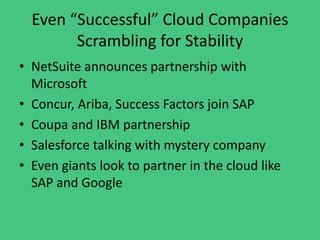 Even “Successful” Cloud Companies
Scrambling for Stability
• NetSuite announces partnership with
Microsoft
• Concur, Ariba, Success Factors join SAP
• Coupa and IBM partnership
• Salesforce talking with mystery company
• Even giants look to partner in the cloud like
SAP and Google
 
