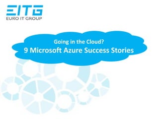 Going to the Cloud?
9 Microsoft Azure Success Stories
 