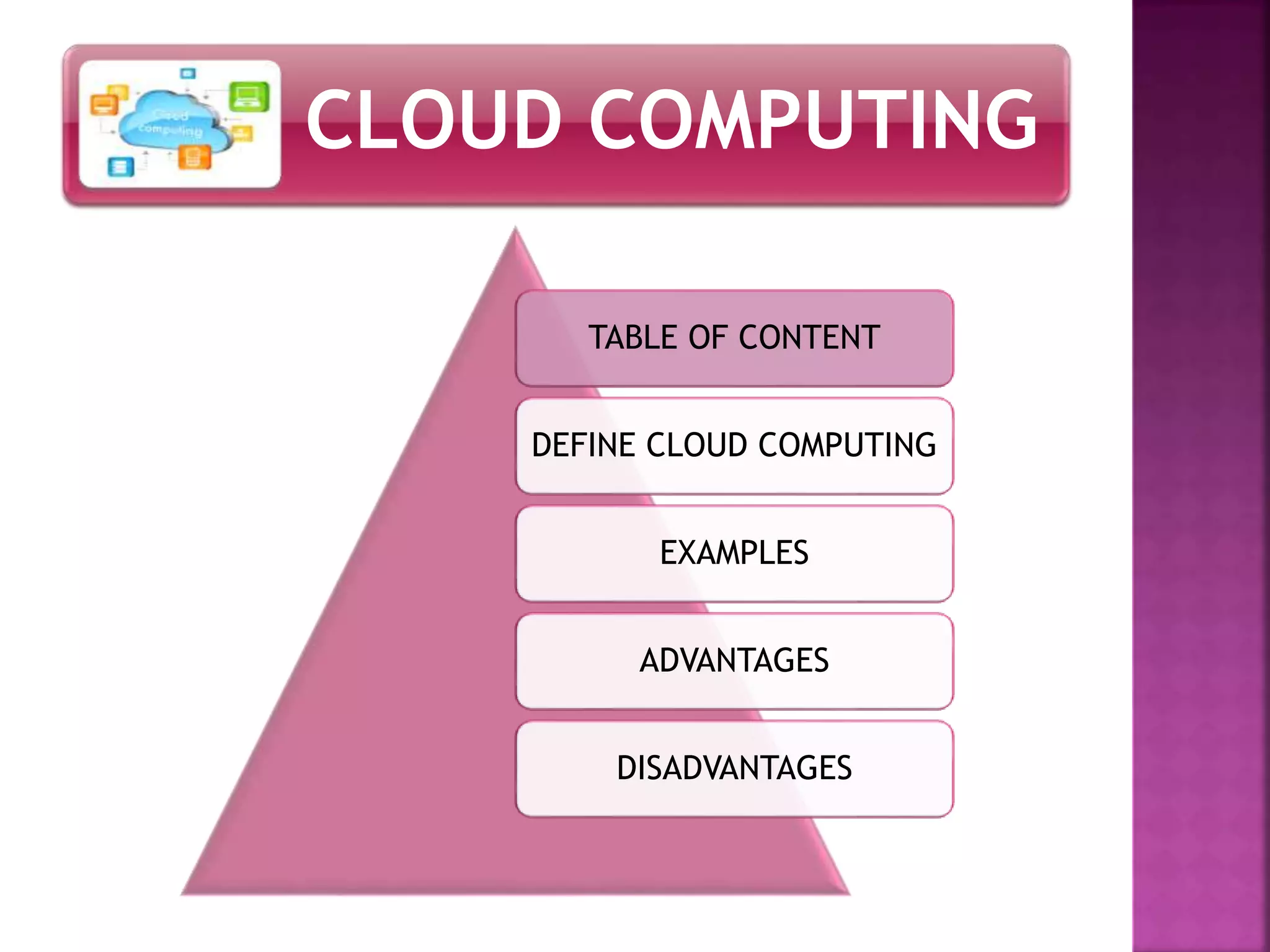 CLOUD COMPUTING
TABLE OF CONTENT
DEFINE CLOUD COMPUTING
EXAMPLES
ADVANTAGES
DISADVANTAGES
