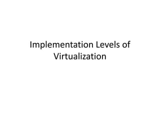 Implementation Levels of
Virtualization
 
