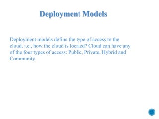 Deployment Models
Deployment models define the type of access to the
cloud, i.e., how the cloud is located? Cloud can have...