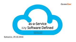 as-a-Service
czy Software Defined
Jarosław Sobel
(@jareksobel)
Katowice, 29.10.2016
 