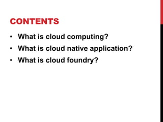 CONTENTS
• What is cloud computing?
• What is cloud native application?
• What is cloud foundry?
 