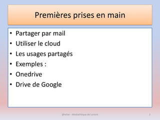 Premières prises en main
• Partager par mail
• Utiliser le cloud
• Les usages partagés
• Exemples :
• Onedrive
• Drive de Google
@telier - Médiathèque de Lorient 2
 